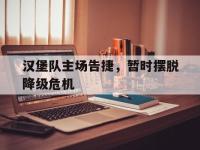 LOL直播-汉堡队主场告捷，暂时摆脱降级危机