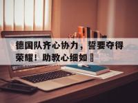 LOL-德国队齐心协力，誓要夺得荣耀！助教心细如絲的简单介绍